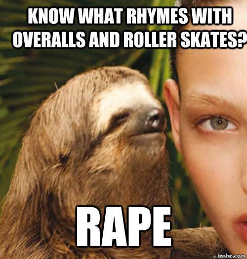 Know What rhymes with overalls and roller skates? RAPE - Know What rhymes with overalls and roller skates? RAPE  rape sloth