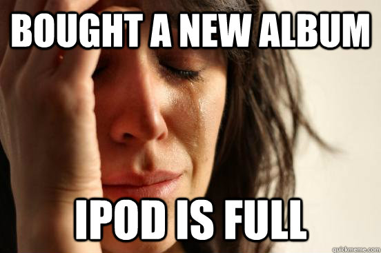 Bought a new album ipod is full - Bought a new album ipod is full  First World Problems