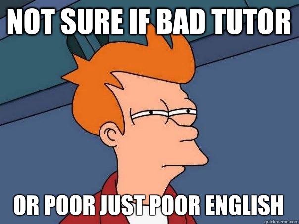 Not sure if bad tutor Or poor just poor English  - Not sure if bad tutor Or poor just poor English   Futurama Fry