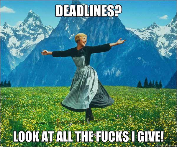 Deadlines? look at all the fucks i give! - Deadlines? look at all the fucks i give!  Sound of Music