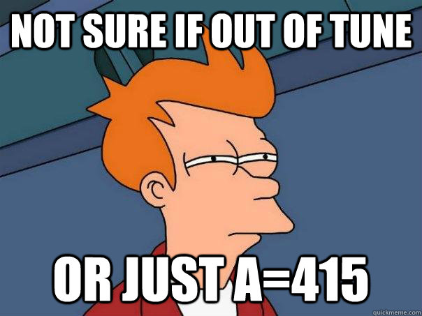 Not sure if out of tune Or just A=415  Futurama Fry