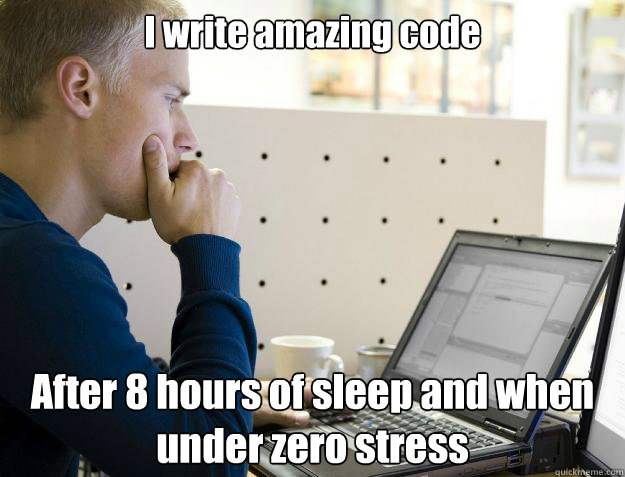 I write amazing code After 8 hours of sleep and when under zero stress - I write amazing code After 8 hours of sleep and when under zero stress  Programmer