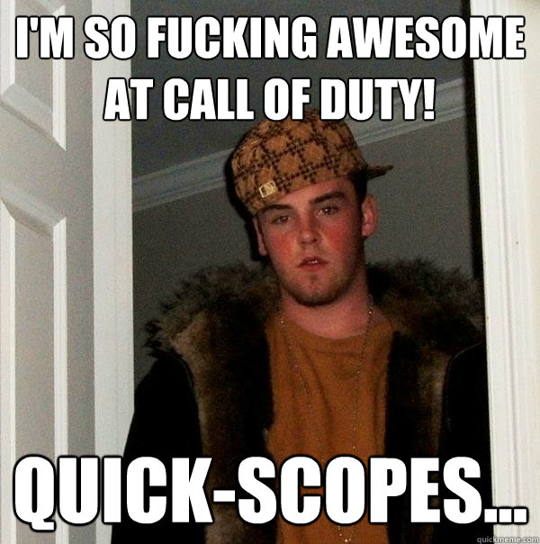 I'm so fucking awesome at Call Of Duty! Quick-scopes...  Scumbag Steve