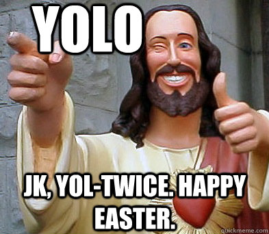 jk, yol-twice. happy easter. Yolo - jk, yol-twice. happy easter. Yolo  Approval Jesus