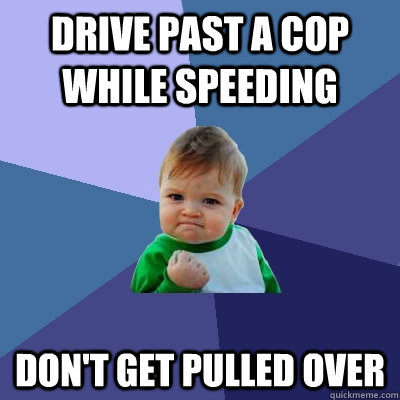 Drive past a cop while speeding Don't get pulled over  Success Kid