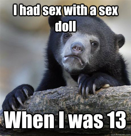 I had sex with a sex doll When I was 13 - I had sex with a sex doll When I was 13  Confession Bear