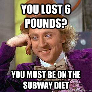 You lost 6 pounds? You must be on the subway diet  Condescending Wonka