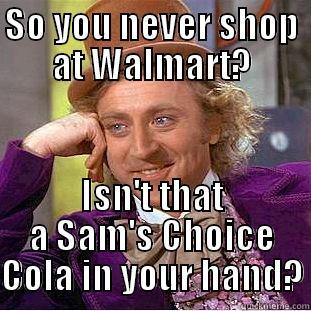 SO YOU NEVER SHOP AT WALMART? ISN'T THAT A SAM'S CHOICE COLA IN YOUR HAND? Condescending Wonka