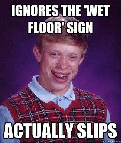 Ignores the 'Wet floor' sign Actually slips  Bad Luck Brian