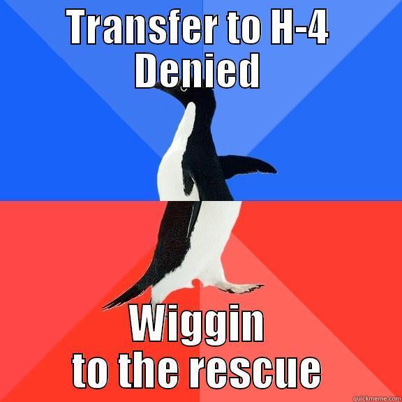 TRANSFER TO H-4 DENIED WIGGIN TO THE RESCUE Socially Awkward Awesome Penguin