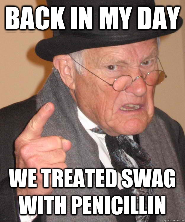 back in my day We treated Swag with penicillin  back in my day