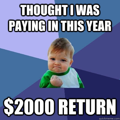 Thought I was paying in this year $2000 Return  Success Kid