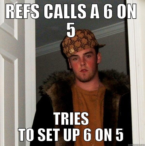 REFS CALLS A 6 ON 5 TRIES TO SET UP 6 ON 5 Scumbag Steve