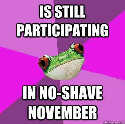 is still participating  in no-shave november - is still participating  in no-shave november  Foul Bachelorette Frog