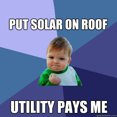 Put solar on roof Utility pays me  Success Baby