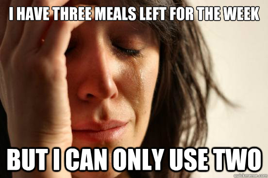 i have three meals left for the week but i can only use two  First World Problems