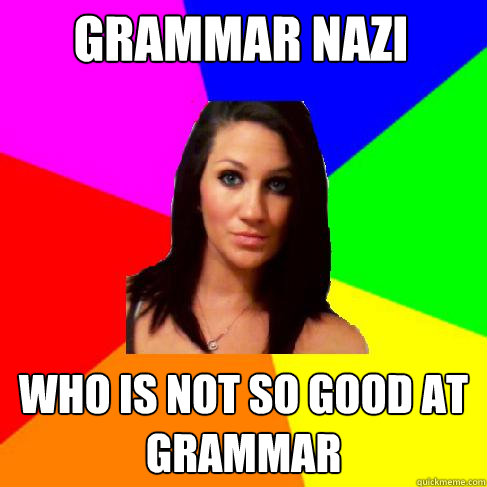 grammar nazi who is not so good at grammar   Heather