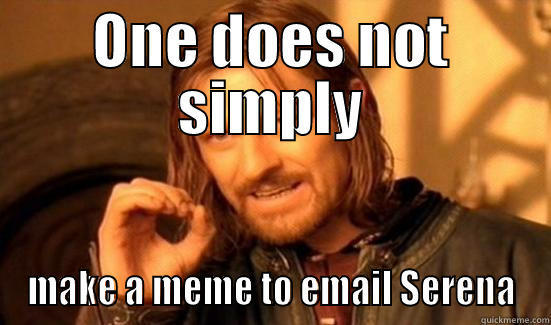 ONE DOES NOT SIMPLY MAKE A MEME TO EMAIL SERENA Boromir