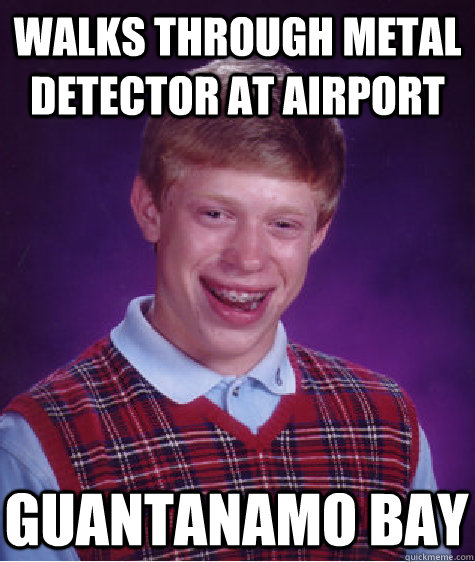 Walks through metal detector at airport Guantanamo bay - Walks through metal detector at airport Guantanamo bay  Bad Luck Brian