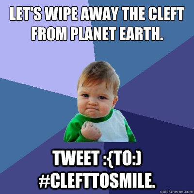 Let's wipe away the Cleft from planet Earth.
 Tweet :{to:) #CleftToSmile.   Success Kid