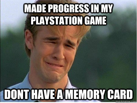 Made progress in my playstation game Dont have a memory card  1990s Problems