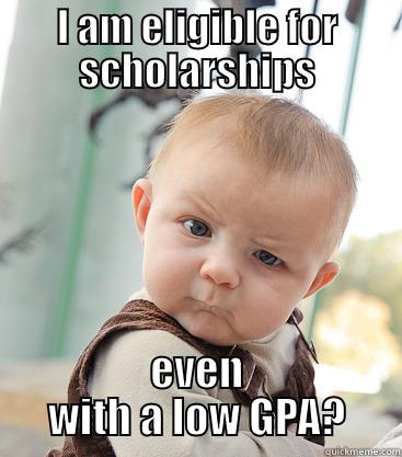 I AM ELIGIBLE FOR SCHOLARSHIPS EVEN WITH A LOW GPA? skeptical baby