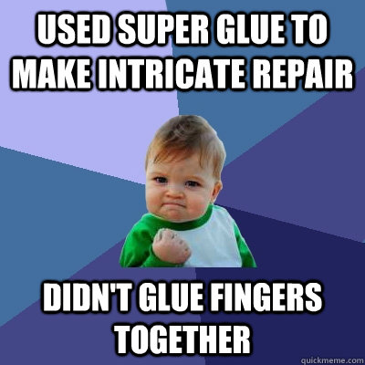 used super glue to make intricate repair didn't glue fingers together - used super glue to make intricate repair didn't glue fingers together  Success Kid