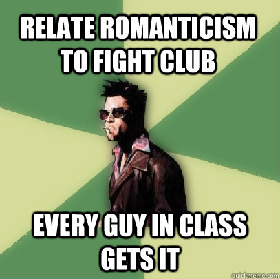 Relate romanticism To fight club Every guy in class gets it  Helpful Tyler Durden