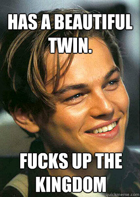 Has a beautiful twin. Fucks up the kingdom - Has a beautiful twin. Fucks up the kingdom  Bad Luck Leonardo Dicaprio