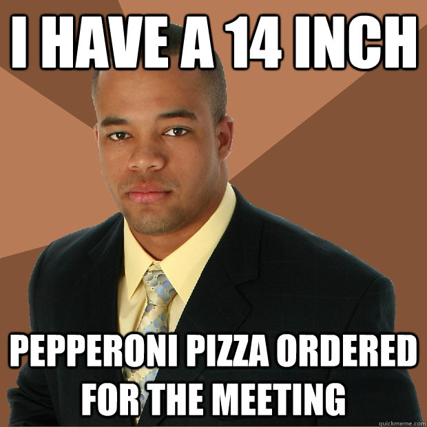 I have a 14 inch pepperoni pizza ordered for the meeting  Successful Black Man