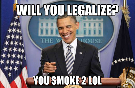 will you legalize? You smoke 2 lol - will you legalize? You smoke 2 lol  Obamas view on marijuana