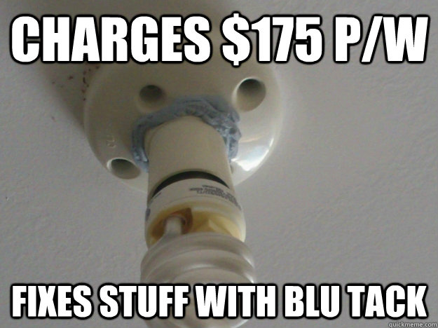 Charges $175 p/w fixes stuff with blu tack - Charges $175 p/w fixes stuff with blu tack  Scumbag MUV