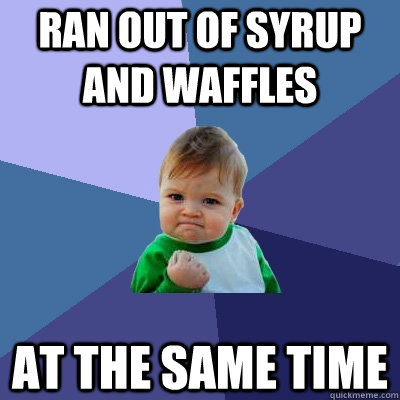 Ran out of syrup and waffles  at the same time  Success Kid