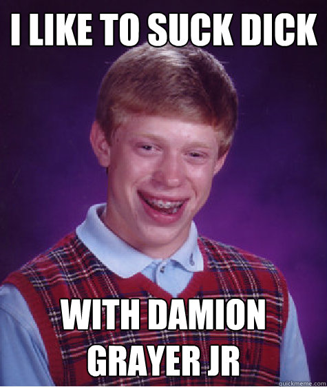 i like to suck dick with damion grayer jr  Bad Luck Brian