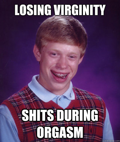 losing virginity shits during orgasm  Bad Luck Brian