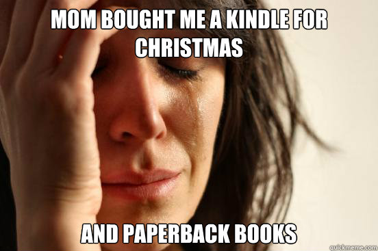 Mom bought me a kindle for christmas and paperback books  First World Problems