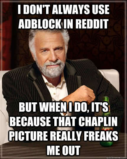 i don't always use AdBlock in Reddit But when I do, it's because that Chaplin picture really freaks me out  The Most Interesting Man In The World