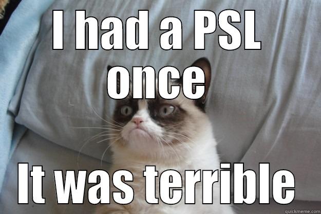 I HAD A PSL ONCE IT WAS TERRIBLE Grumpy Cat