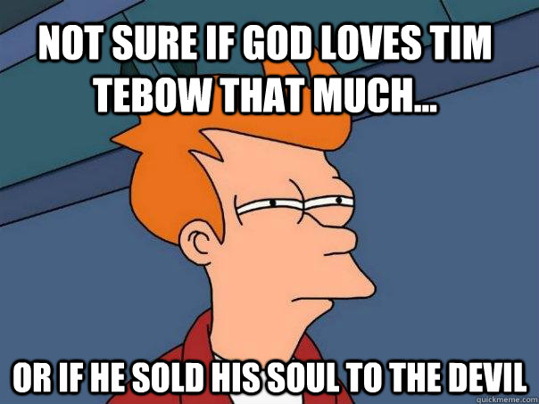 Not sure if God loves Tim Tebow that much... or if he sold his soul to the devil  Futurama Fry