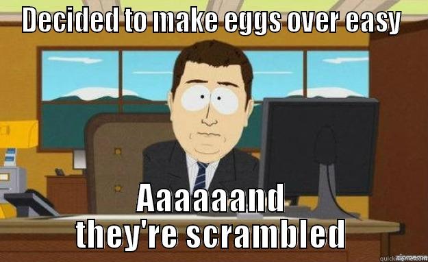 DECIDED TO MAKE EGGS OVER EASY AAAAAAND THEY'RE SCRAMBLED aaaand its gone