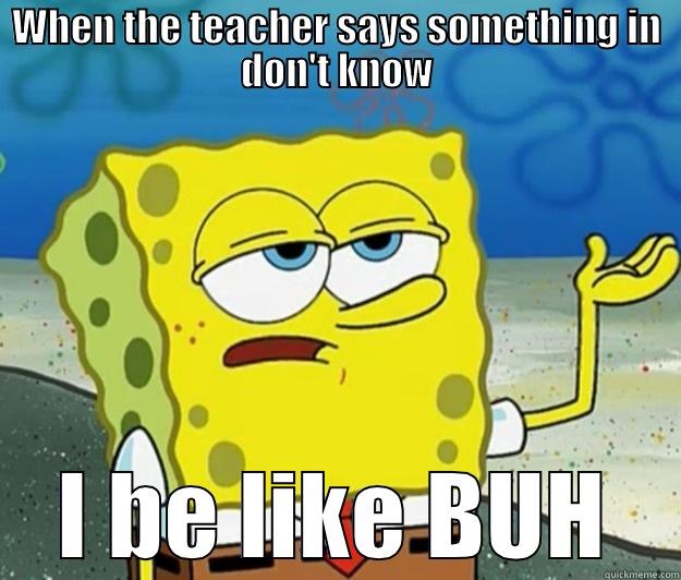 WHEN THE TEACHER SAYS SOMETHING IN DON'T KNOW I BE LIKE BUH Tough Spongebob