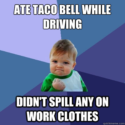 ate taco bell while driving  didn't spill any on work clothes  Success Kid