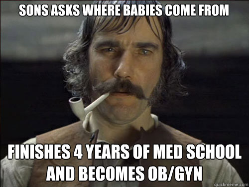 Sons asks where babies come from Finishes 4 years of med school and becomes OB/GYN  Overly committed Daniel Day Lewis