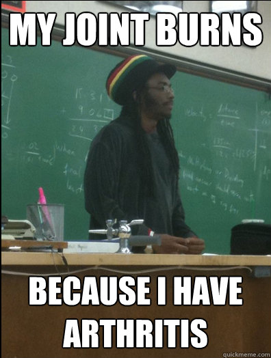 my joint burns because I have arthritis  Rasta Science Teacher