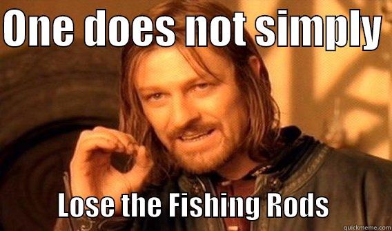 Fishing rods - ONE DOES NOT SIMPLY             LOSE THE FISHING RODS           One Does Not Simply