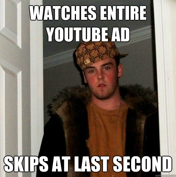 Watches Entire youtube ad Skips at last second  Scumbag Steve