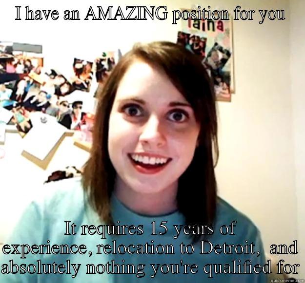 I HAVE AN AMAZING POSITION FOR YOU IT REQUIRES 15 YEARS OF EXPERIENCE, RELOCATION TO DETROIT,  AND ABSOLUTELY NOTHING YOU'RE QUALIFIED FOR Overly Attached Girlfriend