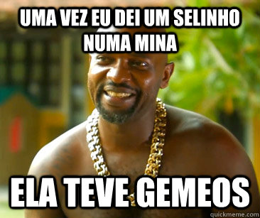 Uma vez eu dei um selinho numa mina Ela teve gemeos  Mr Catra