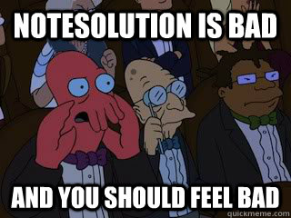 Notesolution is bad and you should feel bad  Bad Zoidberg