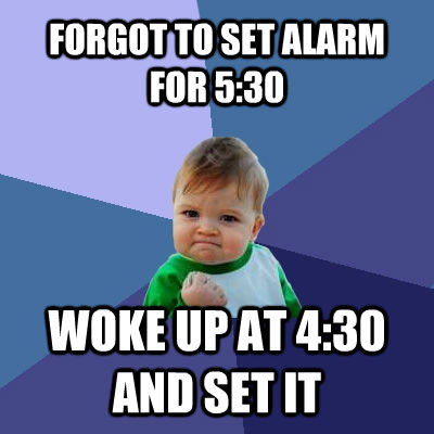 FORGOT TO SET ALARM FOR 5:30 WOKE UP AT 4:30 AND SET IT  Success Kid